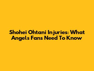 Shohei Ohtani Injuries: What Angels Fans Need To Know