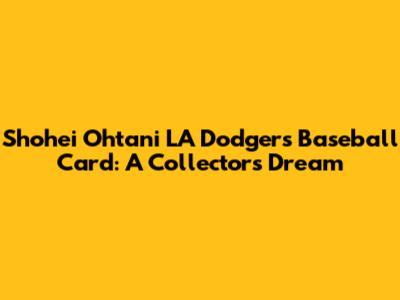 Shohei Ohtani LA Dodgers Baseball Card: A Collector's Dream