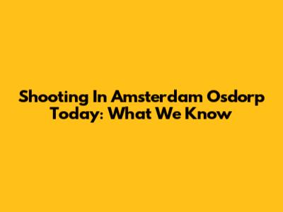 Shooting In Amsterdam Osdorp Today: What We Know