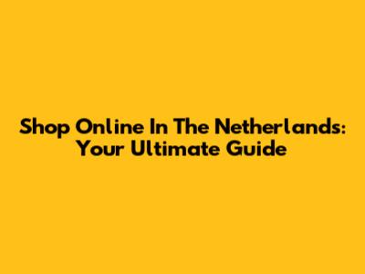 Shop Online In The Netherlands: Your Ultimate Guide