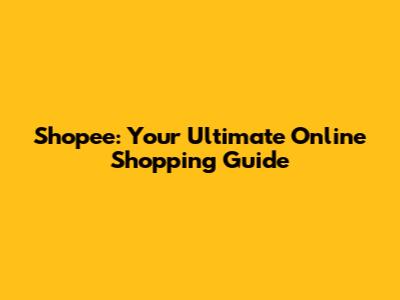 Shopee: Your Ultimate Online Shopping Guide