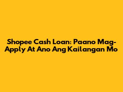 Shopee Cash Loan: Paano Mag-Apply At Ano Ang Kailangan Mo