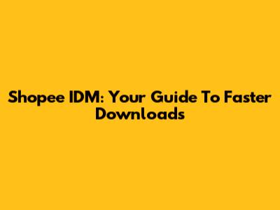 Shopee IDM: Your Guide To Faster Downloads