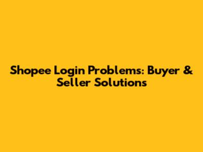 Shopee Login Problems: Buyer & Seller Solutions