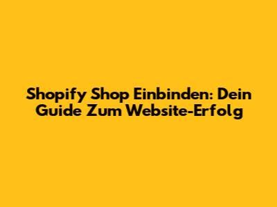 Shopify Shop Einbinden: Dein Guide Zum Website-Erfolg