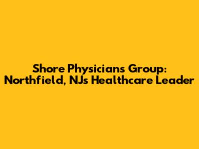 Shore Physicians Group: Northfield, NJ's Healthcare Leader