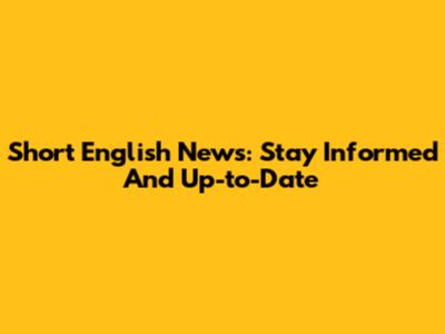 Short English News: Stay Informed And Up-to-Date