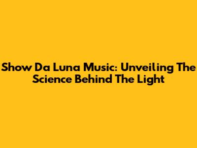 Show Da Luna Music: Unveiling The Science Behind The Light