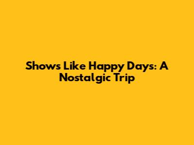 Shows Like Happy Days: A Nostalgic Trip