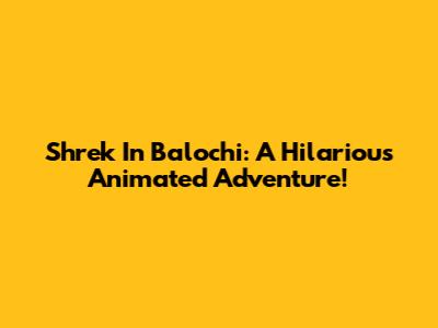 Shrek In Balochi: A Hilarious Animated Adventure!