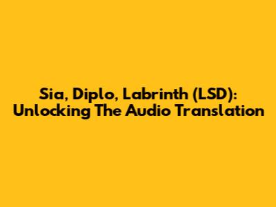 Sia, Diplo, Labrinth (LSD): Unlocking The Audio Translation