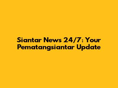 Siantar News 24/7: Your Pematangsiantar Update
