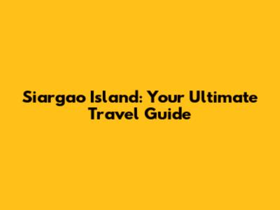 Siargao Island: Your Ultimate Travel Guide