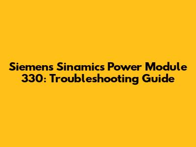 Siemens Sinamics Power Module 330: Troubleshooting Guide