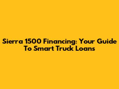 Sierra 1500 Financing: Your Guide To Smart Truck Loans