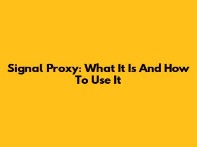 Signal Proxy: What It Is And How To Use It