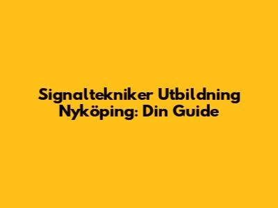 Signaltekniker Utbildning Nyköping: Din Guide