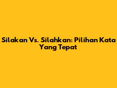 Silakan Vs. Silahkan: Pilihan Kata Yang Tepat