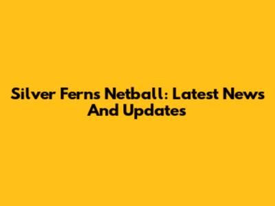 Silver Ferns Netball: Latest News And Updates