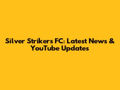 Silver Strikers FC: Latest News & YouTube Updates