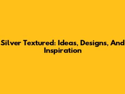 Silver Textured: Ideas, Designs, And Inspiration
