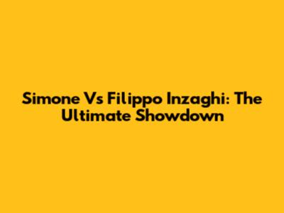 Simone Vs Filippo Inzaghi: The Ultimate Showdown