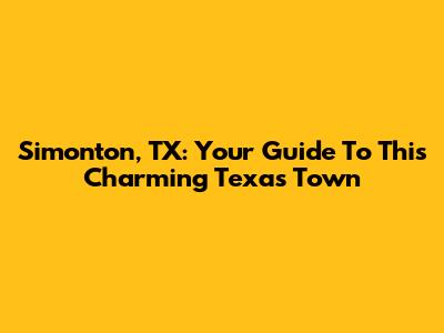 Simonton, TX: Your Guide To This Charming Texas Town