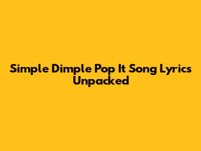 Simple Dimple Pop It Song Lyrics Unpacked