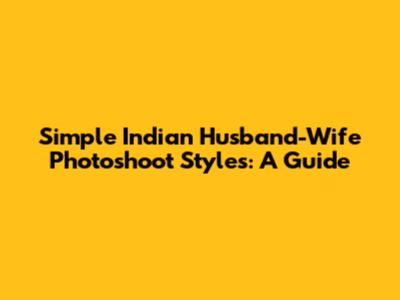 Simple Indian Husband-Wife Photoshoot Styles: A Guide