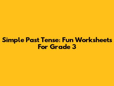 Simple Past Tense: Fun Worksheets For Grade 3