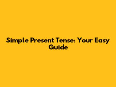 Simple Present Tense: Your Easy Guide