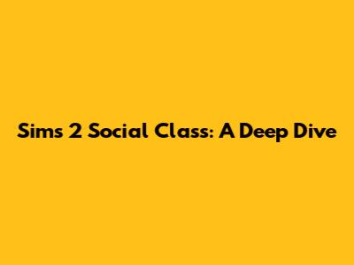 Sims 2 Social Class: A Deep Dive