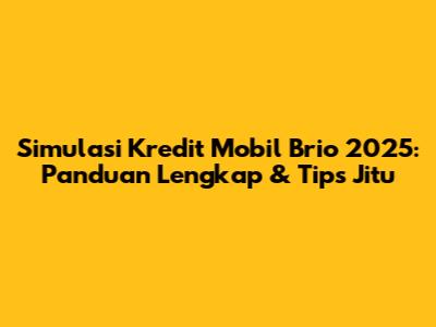 Simulasi Kredit Mobil Brio 2025: Panduan Lengkap & Tips Jitu