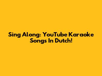 Sing Along: YouTube Karaoke Songs In Dutch!