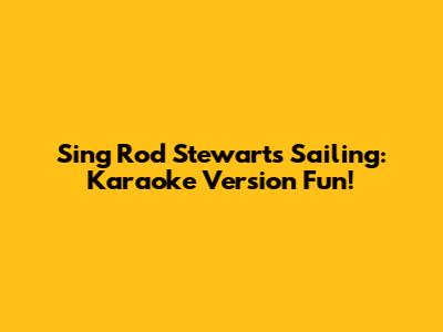 Sing Rod Stewart's Sailing: Karaoke Version Fun!