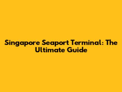 Singapore Seaport Terminal: The Ultimate Guide