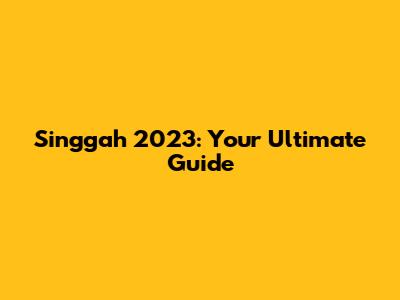 Singgah 2023: Your Ultimate Guide