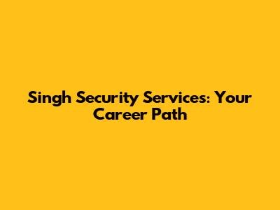 Singh Security Services: Your Career Path
