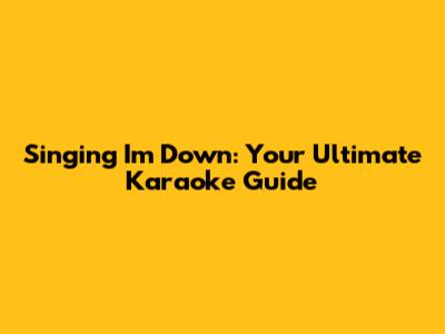 Singing 'I'm Down': Your Ultimate Karaoke Guide