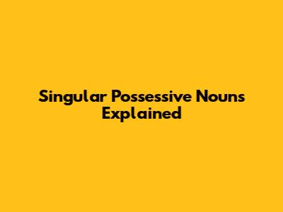 Singular Possessive Nouns Explained