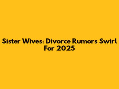 Sister Wives: Divorce Rumors Swirl For 2025