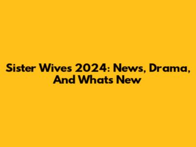 Sister Wives 2024: News, Drama, And What's New