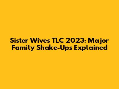 Sister Wives TLC 2023: Major Family Shake-Ups Explained