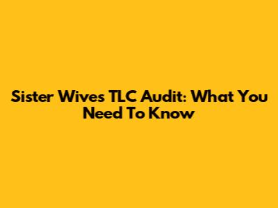 Sister Wives TLC Audit: What You Need To Know