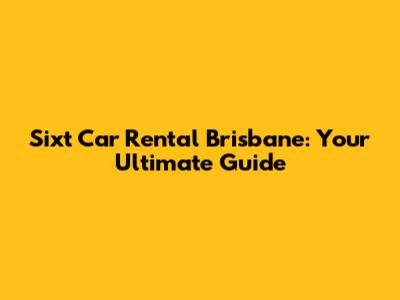 Sixt Car Rental Brisbane: Your Ultimate Guide