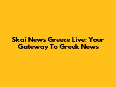 Skai News Greece Live: Your Gateway To Greek News