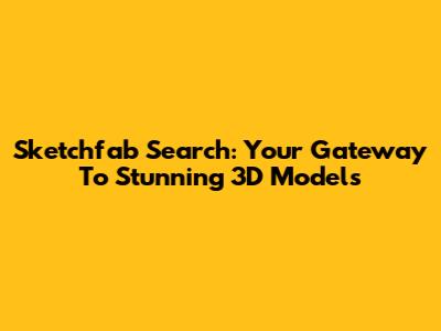 Sketchfab Search: Your Gateway To Stunning 3D Models