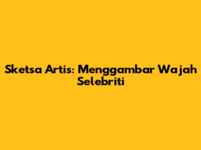 Sketsa Artis: Menggambar Wajah Selebriti