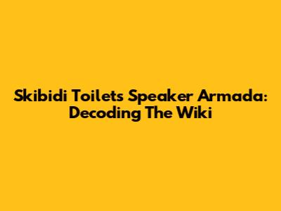 Skibidi Toilet's Speaker Armada: Decoding The Wiki