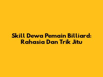 Skill Dewa Pemain Billiard: Rahasia Dan Trik Jitu